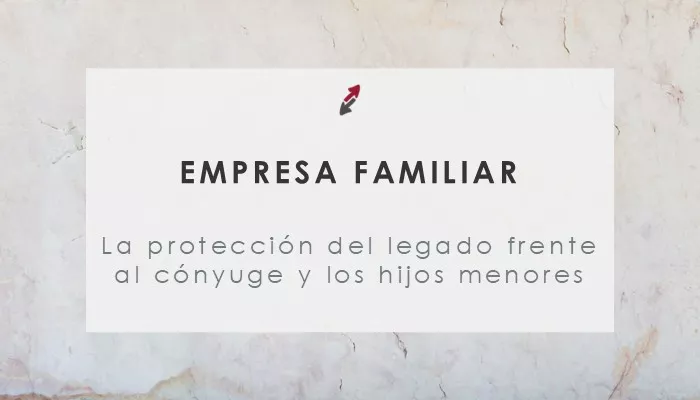 La protección del legado empresarial frente al cónyuge. Especial consideración a los hijos menores de edad que heredan acciones o participaciones de la sociedad familiar, por CECA MAGÁN Abogados